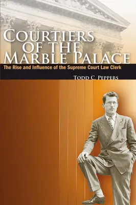 Curtenii de la Palatul de Marmură: Ascensiunea și influența grefierului Curții Supreme - Courtiers of the Marble Palace: The Rise and Influence of the Supreme Court Law Clerk
