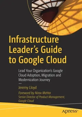 Ghidul liderului de infrastructură pentru Google Cloud: Conduceți parcursul organizației dvs. de adoptare, migrare și modernizare Google Cloud - Infrastructure Leader's Guide to Google Cloud: Lead Your Organization's Google Cloud Adoption, Migration and Modernization Journey