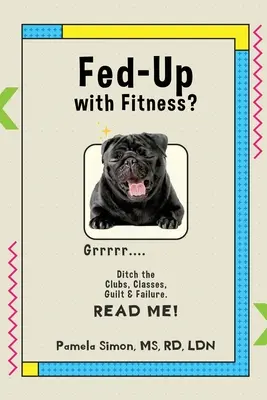 Sătul de fitness?: Renunțați la cluburi, cursuri, vinovăție și eșec - Fed Up With Fitness?: Ditch the Clubs, Classes, Guilt & Failure