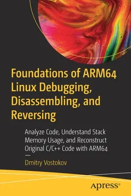 Bazele de depanare, dezasamblare și inversare Arm64 Linux: Analizați codul, înțelegeți utilizarea memoriei pe stivă și reconstruiți codul original C/C++ w - Foundations of Arm64 Linux Debugging, Disassembling, and Reversing: Analyze Code, Understand Stack Memory Usage, and Reconstruct Original C/C++ Code w