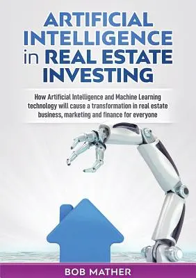 Inteligența artificială în investițiile imobiliare: Cum inteligența artificială și tehnologia Machine Learning vor provoca o transformare în real esta - Artificial Intelligence in Real Estate Investing: How Artificial Intelligence and Machine Learning technology will cause a transformation in real esta