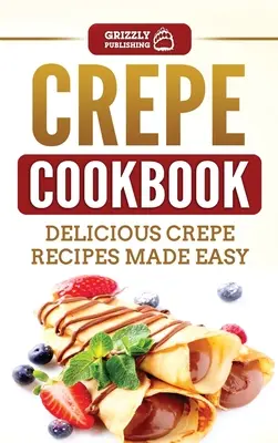 Carte de bucate cu crepe: Rețete delicioase de crepe făcute ușor - Crepe Cookbook: Delicious Crepe Recipes Made Easy
