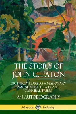 Povestea lui John G. Paton: Sau treizeci de ani ca misionar printre triburile de canibali din insulele Mării Sudului, o autobiografie - The Story of John G. Paton: Or Thirty Years as a Missionary Among South Sea Island Cannibal Tribes, An Autobiography