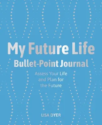 Viața mea viitoare Bullet Point Journal: Evaluează-ți viața și planifică-ți viitorul - My Future Life Bullet Point Journal: Assess Your Life and Plan for the Future
