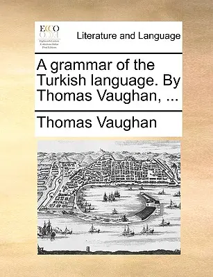 O gramatică a limbii turce. de Thomas Vaughan, ... - A Grammar of the Turkish Language. by Thomas Vaughan, ...