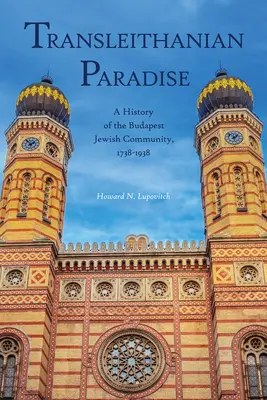 Paradisul transleithanian: O istorie a comunității evreiești din Budapesta, 1738-1938 - Transleithanian Paradise: A History of the Budapest Jewish Community, 1738-1938