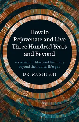 Cum să întinerești și să trăiești trei sute de ani și mai mult: Un plan sistematic pentru a trăi dincolo de durata vieții umane - How to Rejuvenate and Live Three Hundred Years and Beyond: A Systematic Blueprint for Living Beyond the Human Lifespan