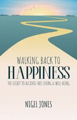 Walking Back to Happiness: Secretul pentru o viață fără alcool și bunăstare - Walking Back to Happiness: The Secret to Alcohol-Free Living & Well-Being