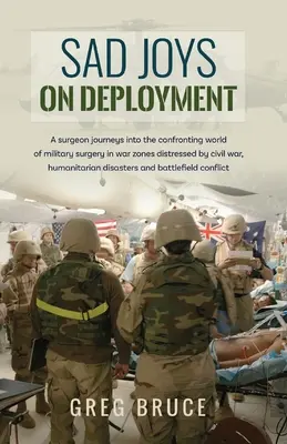 Bucurii triste în timpul detașării: Un chirurg călătorește în lumea confruntării chirurgiei militare în zonele de război - Sad Joys On Deployment: A surgeon journeys into the confronting world of military surgery in war zones