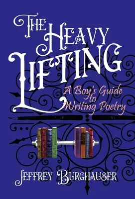 The Heavy Lifting: A Boy's Guide to Writing Poetry (Ghidul unui băiat pentru a scrie poezie) - The Heavy Lifting: A Boy's Guide to Writing Poetry