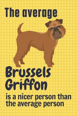 Grifonul de Bruxelles mediu este o persoană mai drăguță decât persoana medie: Pentru fanii câinilor Griffon de Bruxelles - The average Brussels Griffon is a nicer person than the average person: For Brussels Griffon Dog Fans