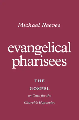 Fariseii evanghelici: Evanghelia ca leac pentru ipocrizia Bisericii - Evangelical Pharisees: The Gospel as Cure for the Church's Hypocrisy
