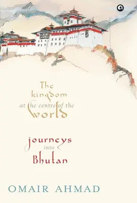 Regatul din centrul lumii: Călătorii în Bhutan - The Kingdom at the Centre of the World: Journeys into Bhutan