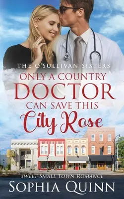 Doar un doctor de la țară poate salva acest trandafir de oraș: A Sweet Small-Town Romance - Only A Country Doctor Can Save This City Rose: A Sweet Small-Town Romance