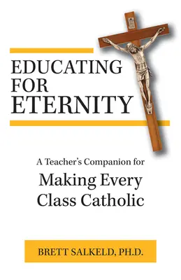 Educație pentru eternitate: Un companion al profesorului pentru a face fiecare clasă catolică - Educating for Eternity: A Teacher's Companion for Making Every Class Catholic