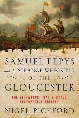 Samuel Pepys și ciudatul naufragiu al vasului Gloucester: Naufragiul care a șocat Marea Britanie a Restaurației - Samuel Pepys and the Strange Wrecking of the Gloucester: The Shipwreck That Shocked Restoration Britain