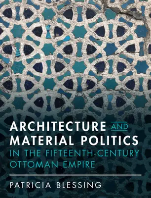 Arhitectură și politică materială în Imperiul Otoman din secolul al XV-lea - Architecture and Material Politics in the Fifteenth-Century Ottoman Empire