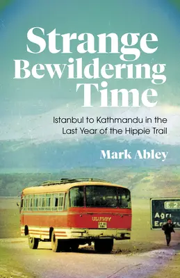 Strange Bewildering Time: Istanbul to Kathmandu in the Last Year of the Hippie Trail