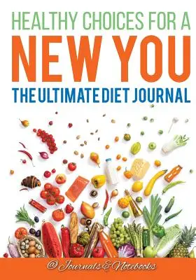 Alegeri sănătoase pentru un nou tu: Jurnalul de dietă suprem - Healthy Choices for a New You: The Ultimate Diet Journal