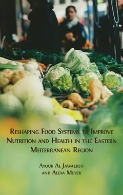 Remodelarea sistemelor alimentare pentru îmbunătățirea nutriției și a sănătății în regiunea Mediteranei de Est - Reshaping Food Systems to improve Nutrition and Health in the Eastern Mediterranean Region