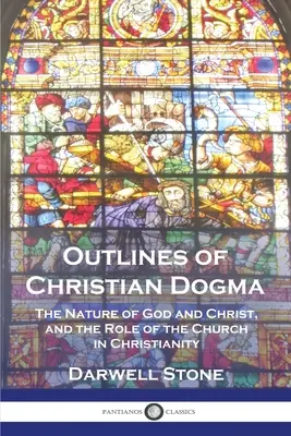 Schițe ale dogmei creștine: Natura lui Dumnezeu și a lui Hristos și rolul Bisericii în creștinism - Outlines of Christian Dogma: The Nature of God and Christ, and the Role of the Church in Christianity