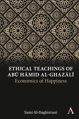 Învățăturile etice ale lui Abū Ḥāmid Al-Ghazālī: Economia fericirii - Ethical Teachings of Abū Ḥāmid Al-Ghazālī: Economics of Happiness