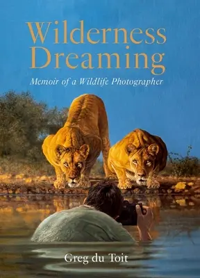 Wilderness Dreaming: Memoir of a Wildlife Photographer (Memoriile unui fotograf de animale sălbatice) - Wilderness Dreaming: Memoir of a Wildlife Photographer