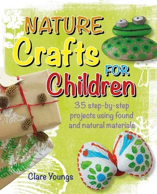 Artizanat în natură pentru copii: 35 de proiecte pas cu pas folosind materiale găsite și naturale - Nature Crafts for Children: 35 Step-By-Step Projects Using Found and Natural Materials