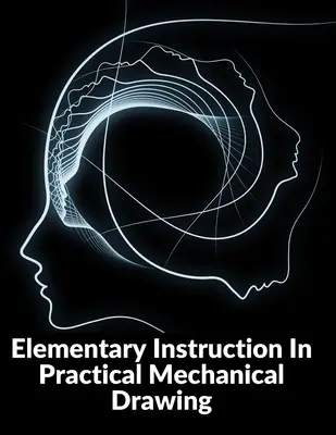 Instruire elementară în desenul mecanic practic: Pregătirea instrumentelor de desen cu exemple în geometrie simplă și element - Elementary Instruction In Practical Mechanical Drawing: Preparation Of Drawing Instruments With Examples In Simple Geometry And Element