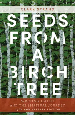 Seeds from a Birch Tree (Semințe dintr-un mesteacăn): Writing Haiku and the Spiritual Journey: 25th Anniversary Edition: Revizuită și extinsă - Seeds from a Birch Tree: Writing Haiku and the Spiritual Journey: 25th Anniversary Edition: Revised & Expanded