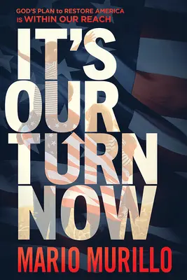 Este rândul nostru acum: Planul lui Dumnezeu de a restabili America este la îndemâna noastră - It's Our Turn Now: God's Plan to Restore America Is Within Our Reach