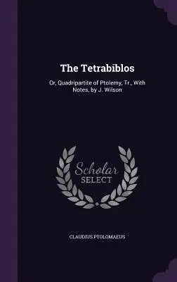 The Tetrabiblos: Or, Quadripartite of Ptolemy, Tr., With Notes, by J. Wilson