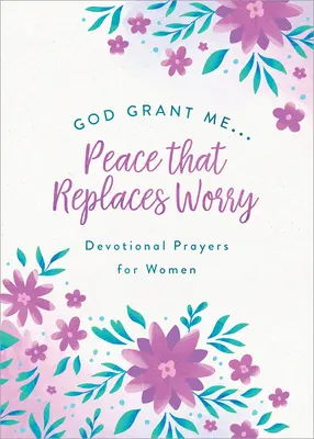 Doamne, dă-mi . .pacea care înlocuiește îngrijorarea: Rugăciuni devoționale pentru femei - God, Grant Me. . .Peace That Replaces Worry: Devotional Prayers for Women