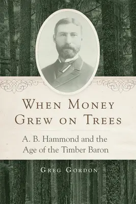 When Money Grew on Trees: A.B. Hammond and the Age of the Timber Baron