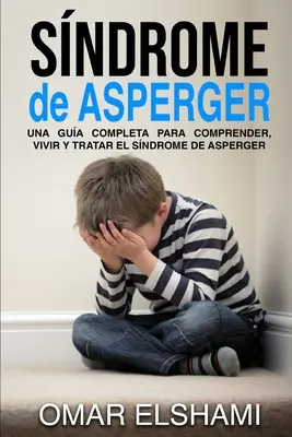 Sindromul de Asperger: Una gua completa para comprender, vivir y tratar el sindrome de Asperger - Sndrome de Asperger: Una gua completa para comprender, vivir y tratar el sndrome de Asperger