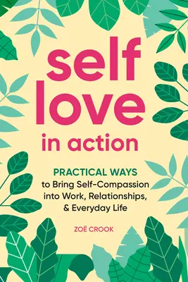 Iubirea de sine în acțiune: Practical Ways to Bring Self-Compassion In Work, Relationships & Everyday Life - Self-Love in Action: Practical Ways to Bring Self-Compassion Into Work, Relationships & Everyday Life