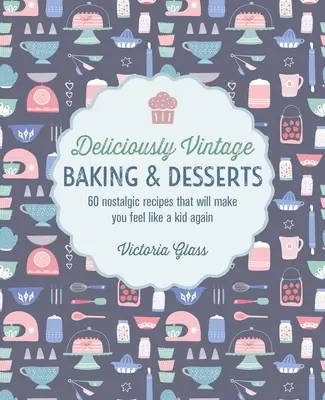 Coacere și deserturi delicios de epocă: 60 de rețete nostalgice care vă vor face să vă simțiți din nou ca un copil - Deliciously Vintage Baking & Desserts: 60 Nostalgic Recipes That Will Make You Feel Like a Kid Again
