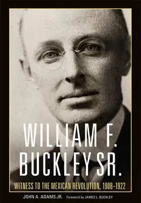 William F. Buckley Sr.: Martor la revoluția mexicană, 1908-1922 - William F. Buckley Sr.: Witness to the Mexican Revolution, 1908-1922