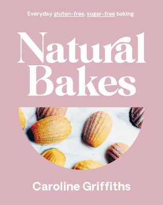 Coacere naturală: Coacere zilnică fără gluten și fără zahăr - Natural Bakes: Everyday Gluten-Free, Sugar-Free Baking