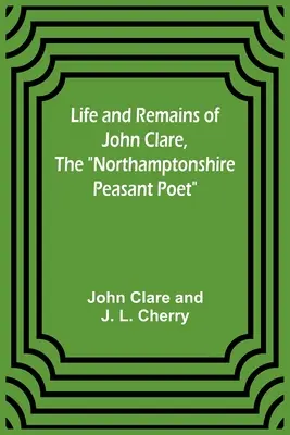 Viața și rămășițele lui John Clare, poetul țăran din Northamptonshire - Life and Remains of John Clare, The Northamptonshire Peasant Poet