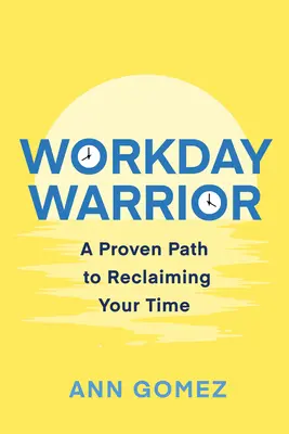 Războinicul zilei de lucru: O cale dovedită de a-ți recăpăta timpul - Workday Warrior: A Proven Path to Reclaiming Your Time