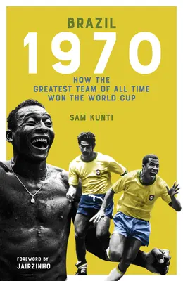 Brazilia 1970: Cum a câștigat Cupa Mondială cea mai mare echipă din toate timpurile - The Brazil 1970: How the Greatest Team of All Time Won the World Cup