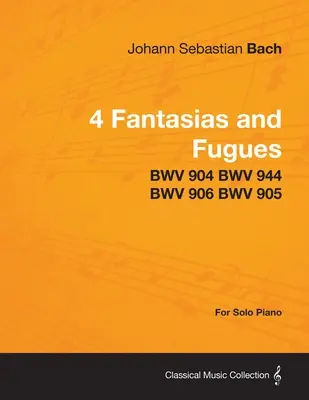 4 Fantasias and Fugues by Bach - BWV 904 BWV 944 BWV 906 BWV 905 - For Solo Piano - 4 Fantasias and Fugues By Bach - BWV 904 BWV 944 BWV 906 BWV 905 - For Solo Piano