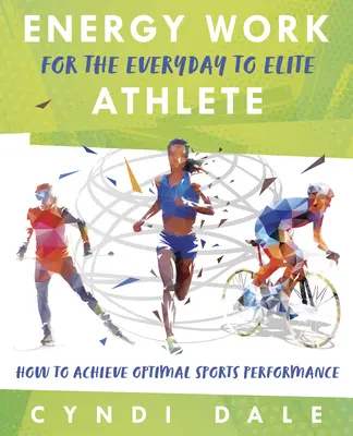 Munca energetică pentru atletul de zi cu zi până la cel de elită: Cum să obțineți performanțe sportive optime - Energy Work for the Everyday to Elite Athlete: How to Achieve Optimal Sports Performance