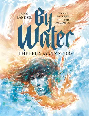 Pe apă: Povestea lui Felix Manz - By Water: The Felix Manz Story