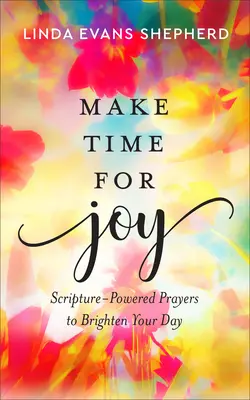 Fă-ți timp pentru bucurie: Rugăciuni susținute de Scriptură pentru a-ți însenina ziua - Make Time for Joy: Scripture-Powered Prayers to Brighten Your Day
