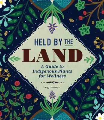 Held by the Land: Un ghid al plantelor indigene pentru bunăstare - Held by the Land: A Guide to Indigenous Plants for Wellness