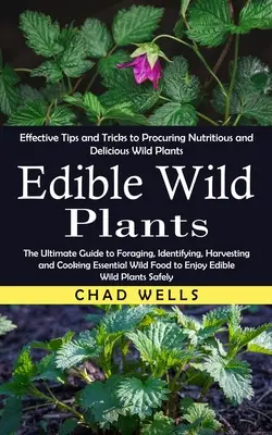 Plante sălbatice comestibile: Sfaturi și trucuri eficiente pentru procurarea de plante sălbatice hrănitoare și delicioase (The Ultimate Guide to Foraging, Identifyi - Edible Wild Plants: Effective Tips and Tricks to Procuring Nutritious and Delicious Wild Plants (The Ultimate Guide to Foraging, Identifyi