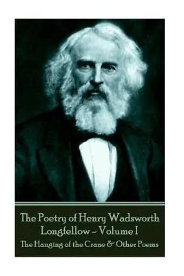 Poezia lui Henry Wadsworth Longfellow - Volumul I: The Hanging of the Crane și alte poezii - The Poetry of Henry Wadsworth Longfellow - Volume I: The Hanging of the Crane & Other Poems