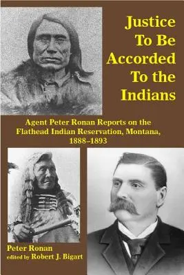 Justiția trebuie să fie acordată indienilor: Raportul agentului Peter Ronan privind rezervația indiană Flathead, Montana, 1888-1893 - Justice to Be Accorded to the Indians: Agent Peter Ronan Reports on the Flathead Indian Reservation, Montana, 1888-1893